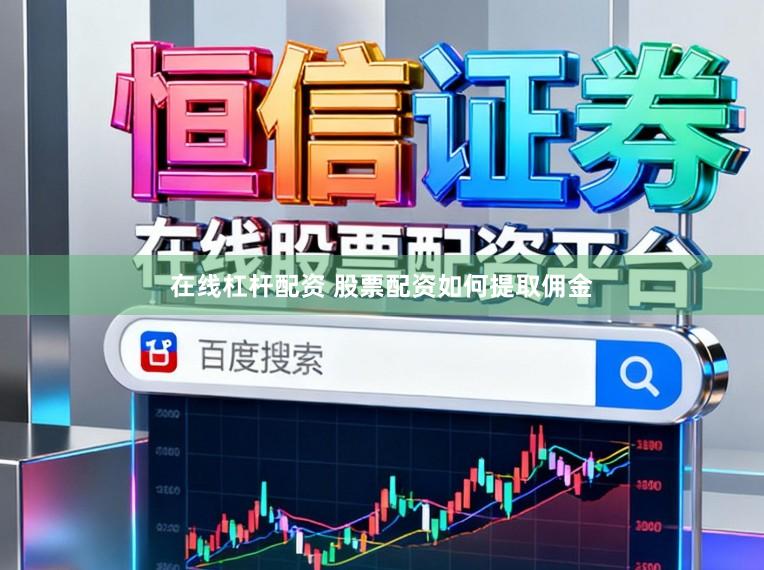 在线杠杆配资 股票配资如何提取佣金