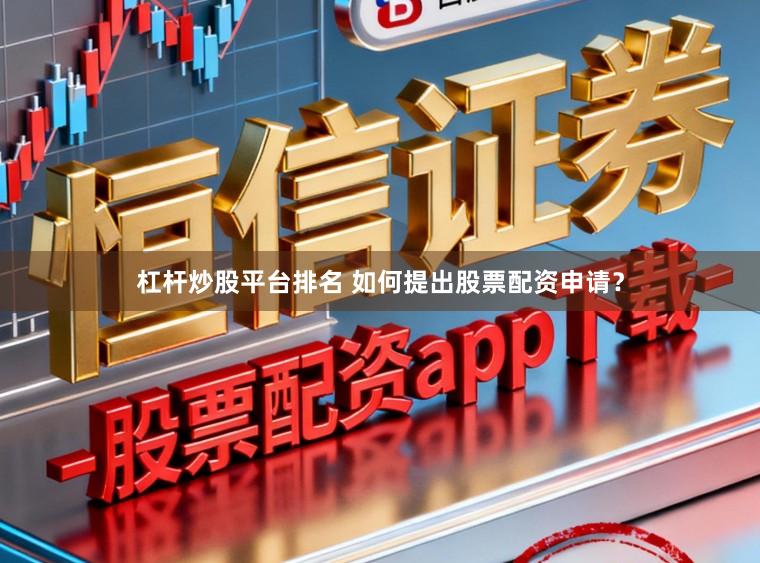 杠杆炒股平台排名 如何提出股票配资申请？