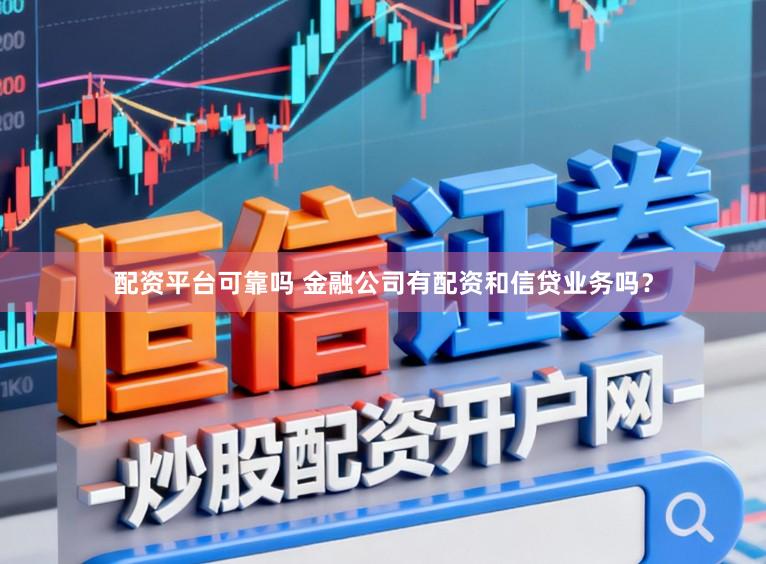 配资平台可靠吗 金融公司有配资和信贷业务吗？