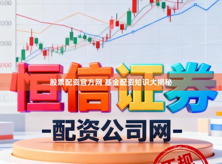 股票配资官方网 基金配资知识大揭秘