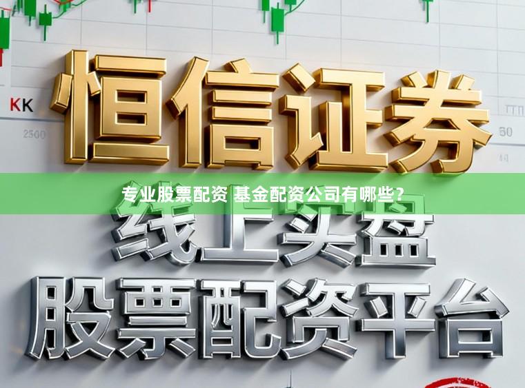 专业股票配资 基金配资公司有哪些？