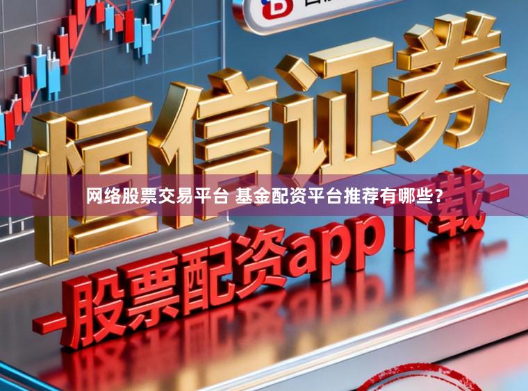网络股票交易平台 基金配资平台推荐有哪些？