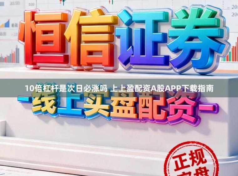 10倍杠杆是次日必涨吗 上上盈配资A股APP下载指南