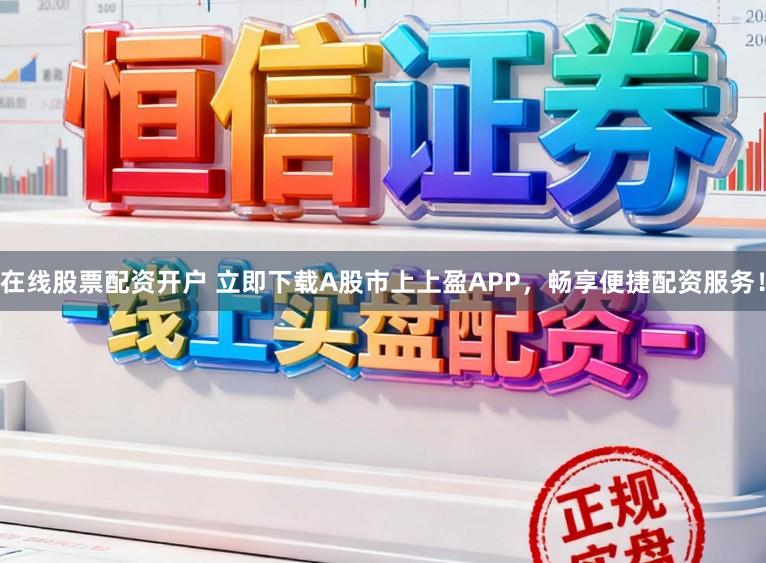 在线股票配资开户 立即下载A股市上上盈APP，畅享便捷配资服务！