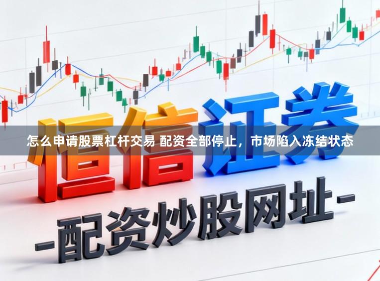 怎么申请股票杠杆交易 配资全部停止，市场陷入冻结状态
