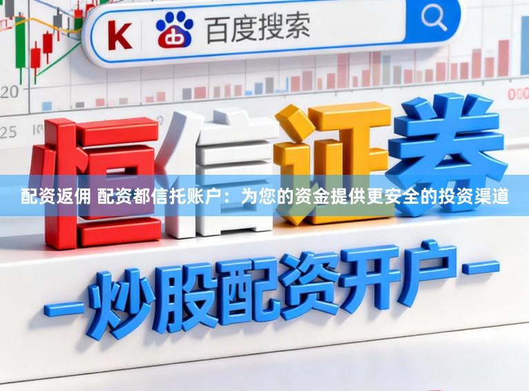 配资返佣 配资都信托账户：为您的资金提供更安全的投资渠道