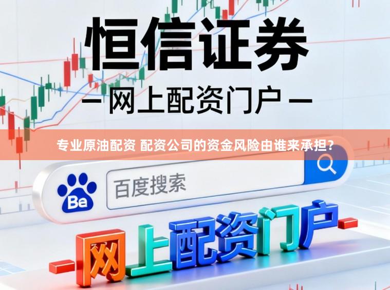 专业原油配资 配资公司的资金风险由谁来承担？
