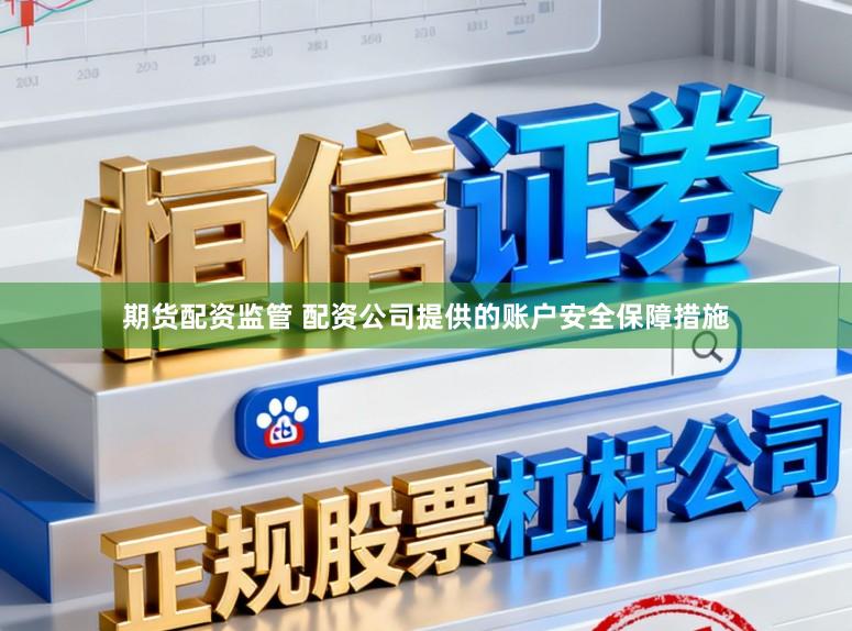 期货配资监管 配资公司提供的账户安全保障措施