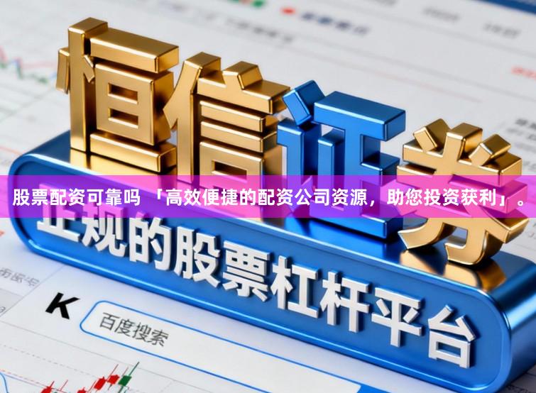 股票配资可靠吗 「高效便捷的配资公司资源，助您投资获利」。