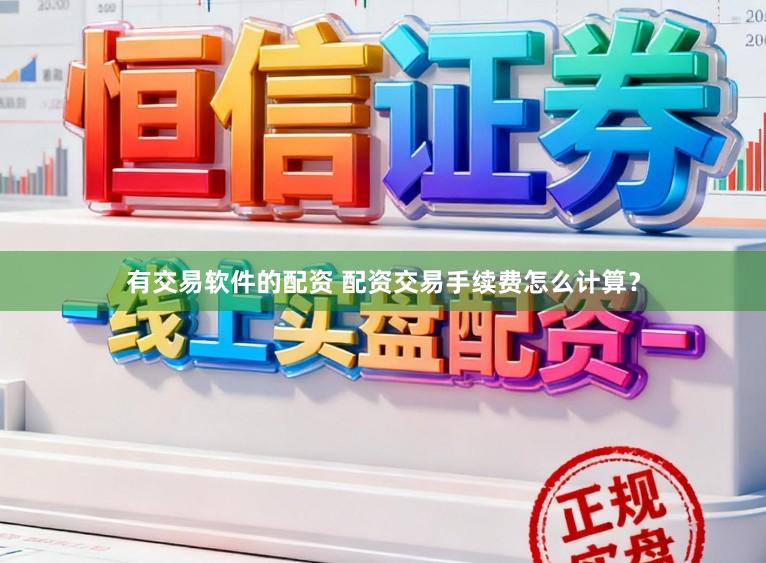 有交易软件的配资 配资交易手续费怎么计算？
