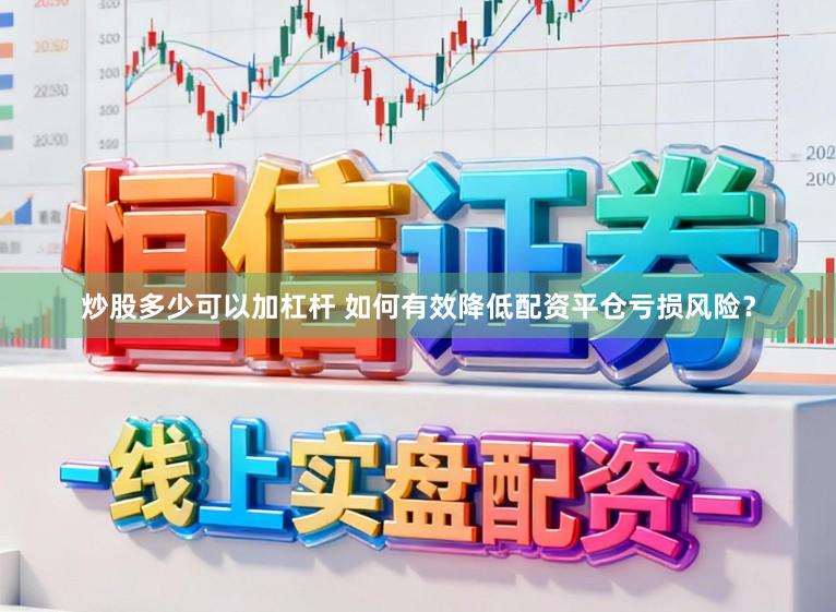 炒股多少可以加杠杆 如何有效降低配资平仓亏损风险?