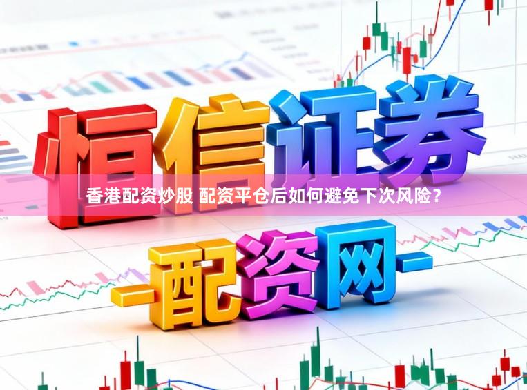 香港配资炒股 配资平仓后如何避免下次风险？