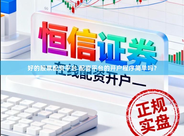 好的股票配资平台 配资平台的开户程序简单吗？
