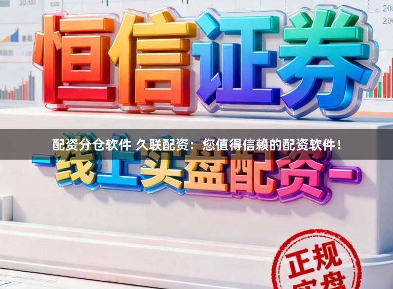 配资分仓软件 久联配资：您值得信赖的配资软件！