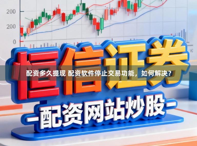 配资多久提现 配资软件停止交易功能，如何解决？