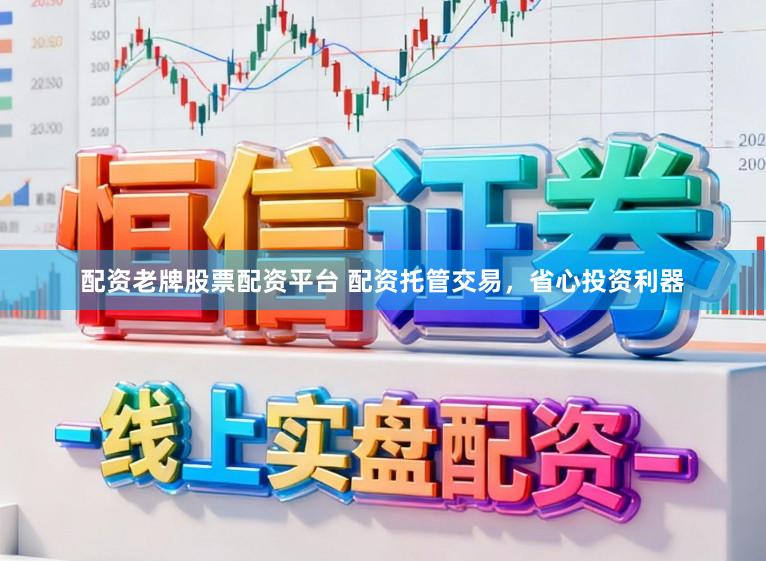 配资老牌股票配资平台 配资托管交易，省心投资利器