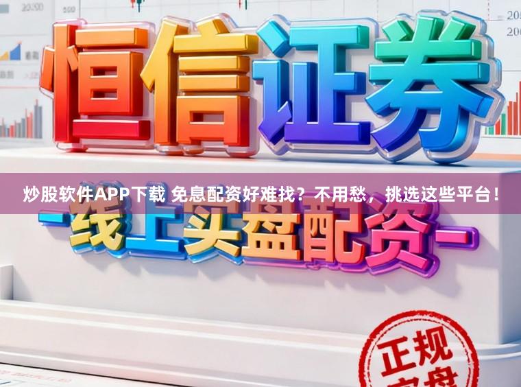 炒股软件APP下载 免息配资好难找？不用愁，挑选这些平台！