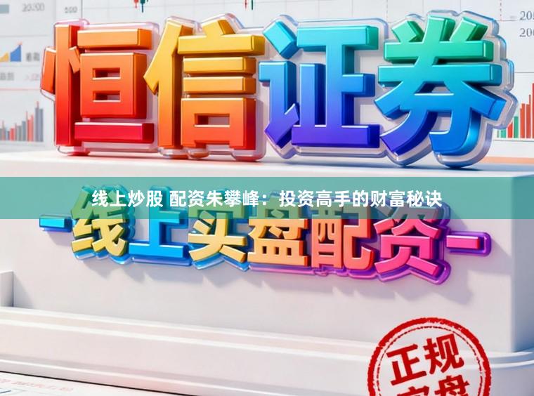 线上炒股 配资朱攀峰：投资高手的财富秘诀