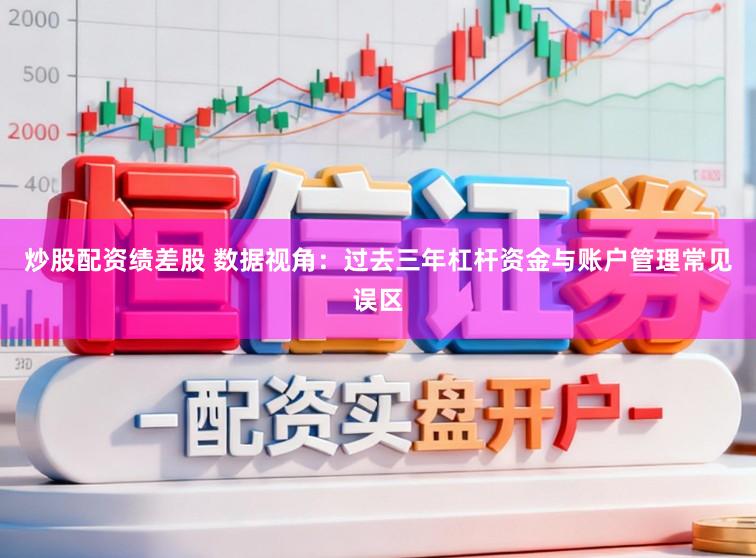 炒股配资绩差股 数据视角：过去三年杠杆资金与账户管理常见误区