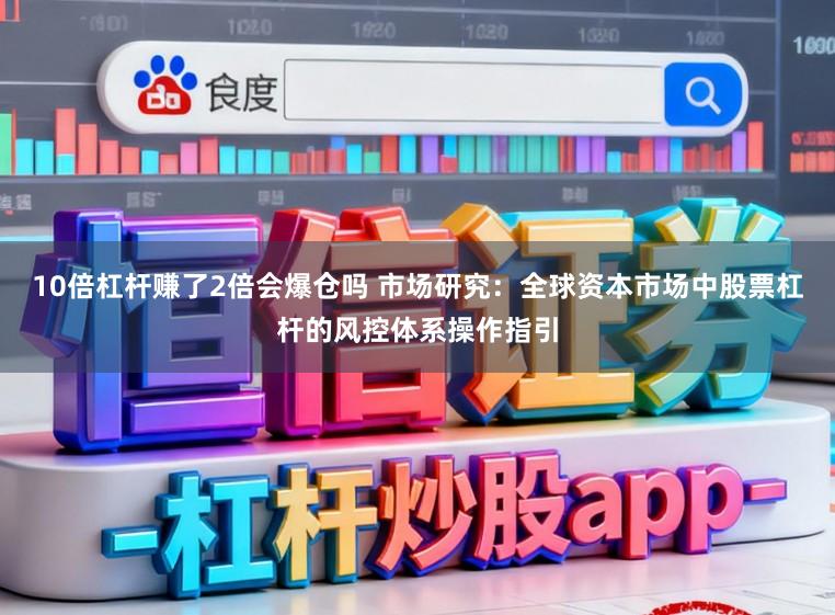 10倍杠杆赚了2倍会爆仓吗 市场研究：全球资本市场中股票杠杆的风控体系操作指引