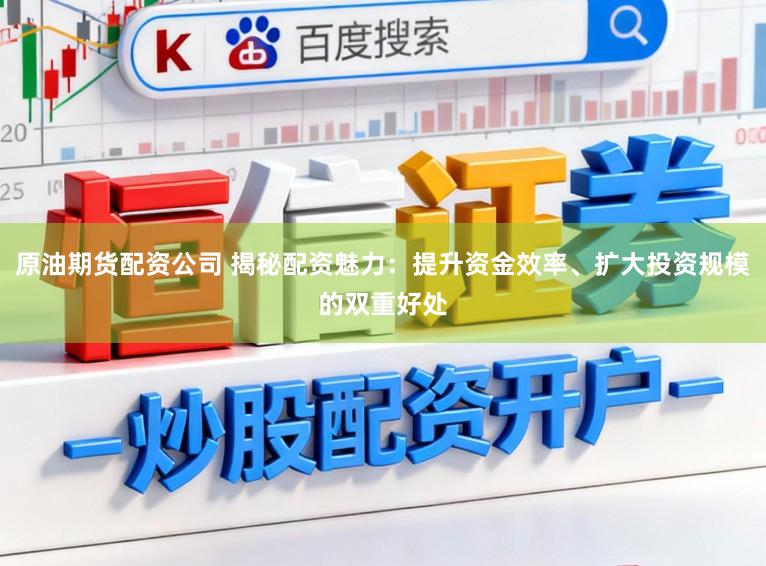 原油期货配资公司 揭秘配资魅力：提升资金效率、扩大投资规模的双重好处