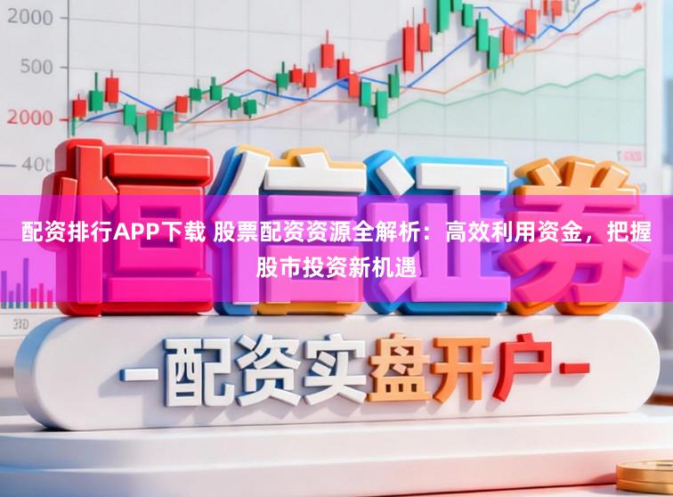 配资排行APP下载 股票配资资源全解析：高效利用资金，把握股市投资新机遇