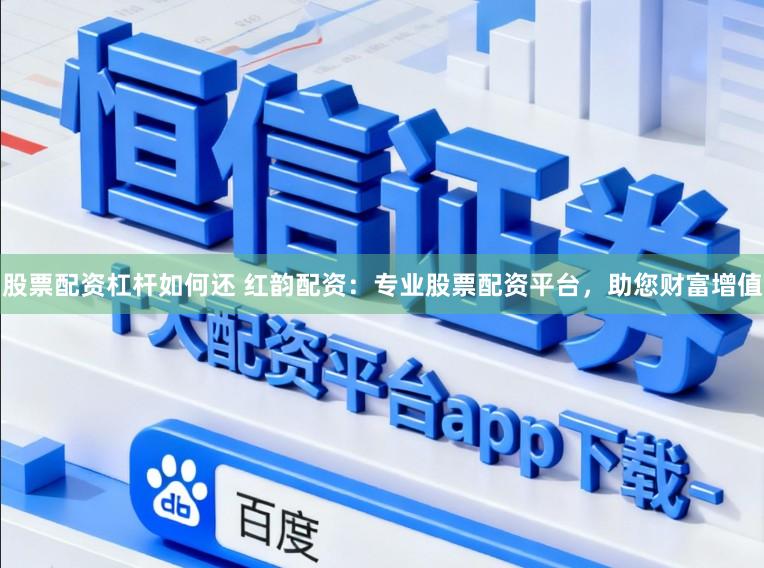 股票配资杠杆如何还 红韵配资:专业股票配资平台,助您财富增值