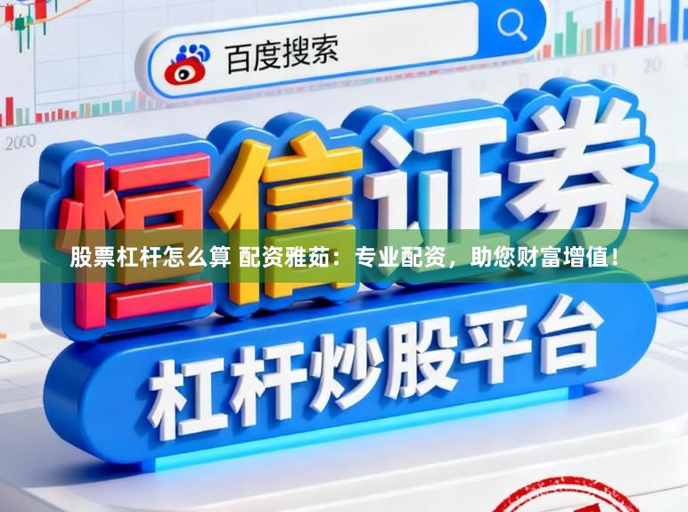股票杠杆怎么算 配资雅茹：专业配资，助您财富增值！