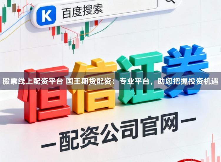 股票线上配资平台 国王期货配资：专业平台，助您把握投资机遇
