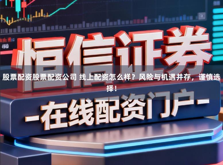 股票配资股票配资公司 线上配资怎么样?风险与机遇并存,谨慎选择!