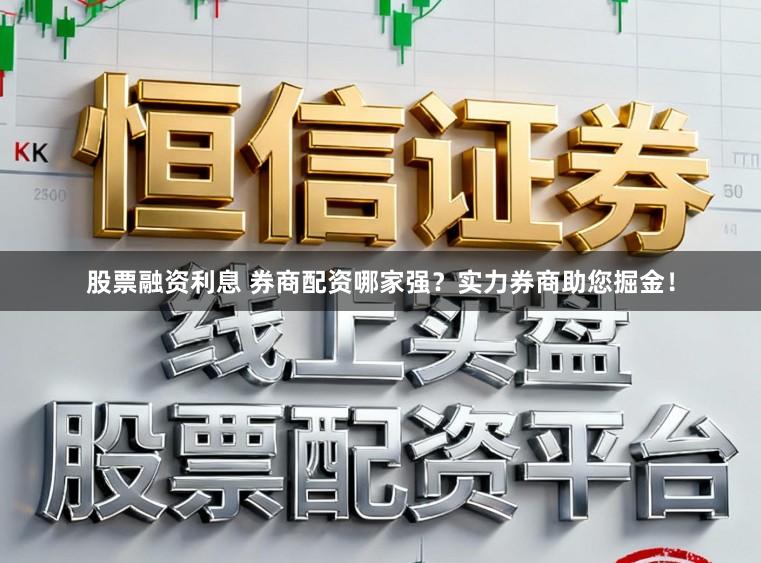 股票融资利息 券商配资哪家强?实力券商助您掘金!