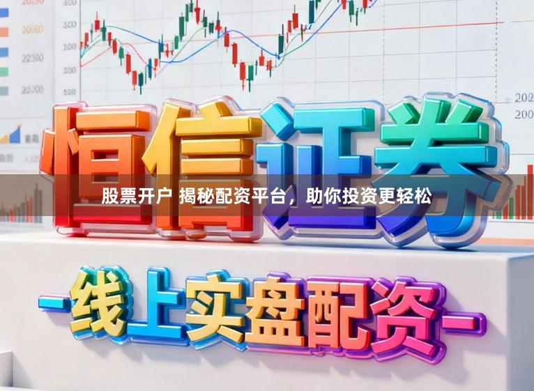 股票开户 揭秘配资平台，助你投资更轻松