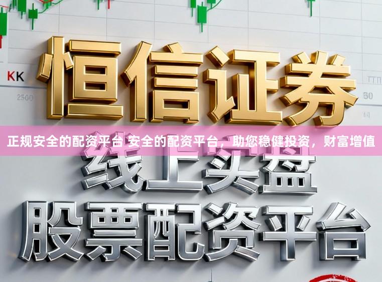 正规安全的配资平台 安全的配资平台，助您稳健投资，财富增值